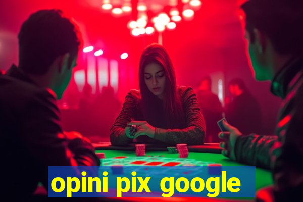 opini pix google